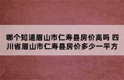 哪个知道眉山市仁寿县房价高吗 四川省眉山市仁寿县房价多少一平方